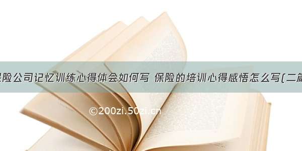 保险公司记忆训练心得体会如何写 保险的培训心得感悟怎么写(二篇)