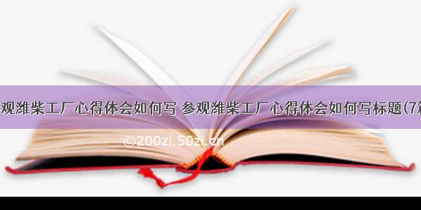 参观潍柴工厂心得体会如何写 参观潍柴工厂心得体会如何写标题(7篇)