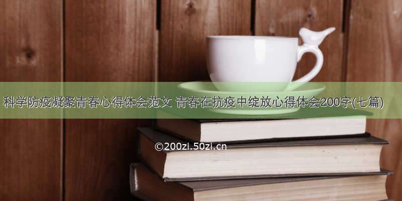 科学防疫凝聚青春心得体会范文 青春在抗疫中绽放心得体会200字(七篇)