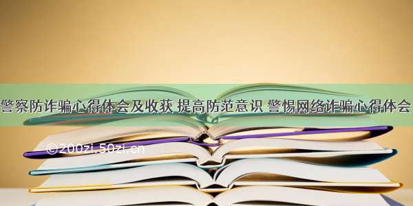 网络警察防诈骗心得体会及收获 提高防范意识 警惕网络诈骗心得体会(5篇)