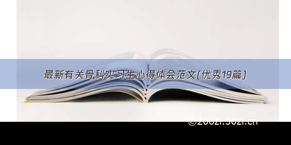 最新有关骨科实习生心得体会范文(优秀19篇)