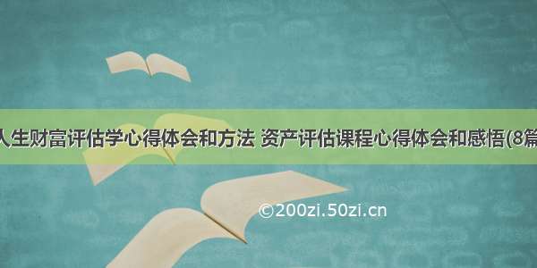 人生财富评估学心得体会和方法 资产评估课程心得体会和感悟(8篇)