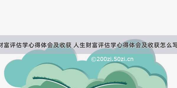 人生财富评估学心得体会及收获 人生财富评估学心得体会及收获怎么写(2篇)