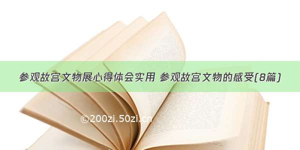 参观故宫文物展心得体会实用 参观故宫文物的感受(8篇)