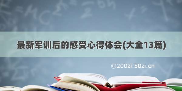 最新军训后的感受心得体会(大全13篇)