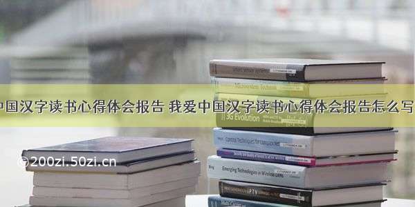 我爱中国汉字读书心得体会报告 我爱中国汉字读书心得体会报告怎么写(五篇)