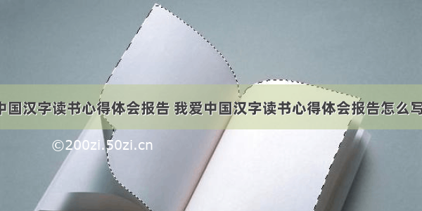 我爱中国汉字读书心得体会报告 我爱中国汉字读书心得体会报告怎么写(5篇)