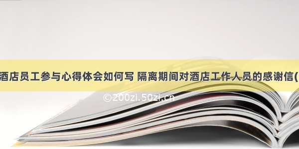 隔离酒店员工参与心得体会如何写 隔离期间对酒店工作人员的感谢信(九篇)