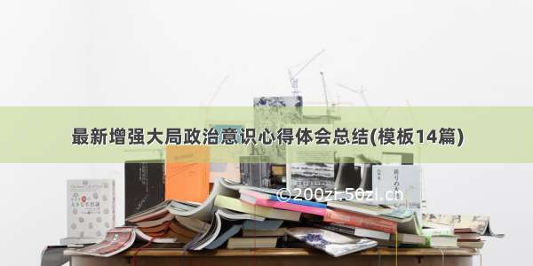 最新增强大局政治意识心得体会总结(模板14篇)