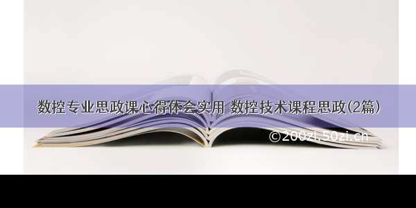 数控专业思政课心得体会实用 数控技术课程思政(2篇)