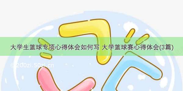 大学生篮球专项心得体会如何写 大学篮球赛心得体会(3篇)