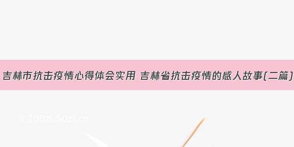 吉林市抗击疫情心得体会实用 吉林省抗击疫情的感人故事(二篇)