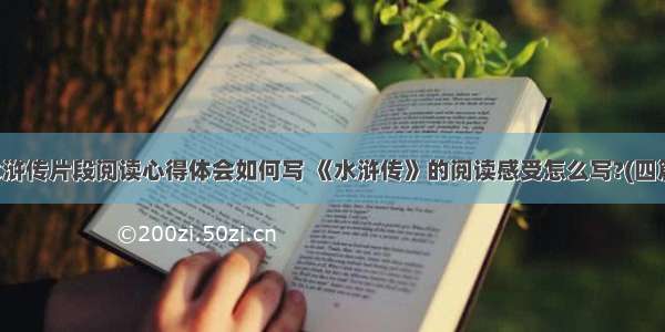 水浒传片段阅读心得体会如何写 《水浒传》的阅读感受怎么写?(四篇)
