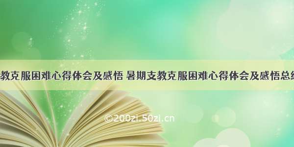 暑期支教克服困难心得体会及感悟 暑期支教克服困难心得体会及感悟总结(3篇)