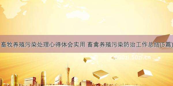 畜牧养殖污染处理心得体会实用 畜禽养殖污染防治工作总结(5篇)