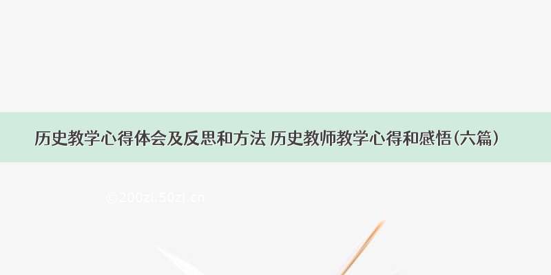 历史教学心得体会及反思和方法 历史教师教学心得和感悟(六篇)