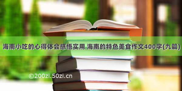 海南小吃的心得体会感悟实用 海南的特色美食作文400字(九篇)