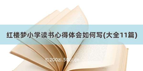 红楼梦小学读书心得体会如何写(大全11篇)