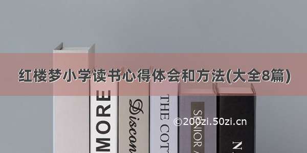 红楼梦小学读书心得体会和方法(大全8篇)