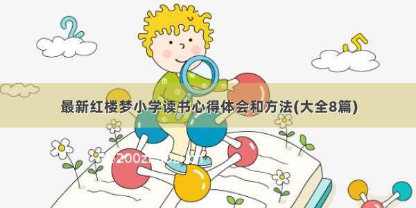 最新红楼梦小学读书心得体会和方法(大全8篇)