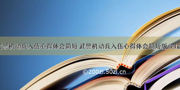 武警机动兵入伍心得体会简短 武警机动兵入伍心得体会简短版(四篇)