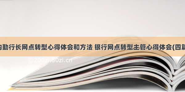 内勤行长网点转型心得体会和方法 银行网点转型主管心得体会(四篇)