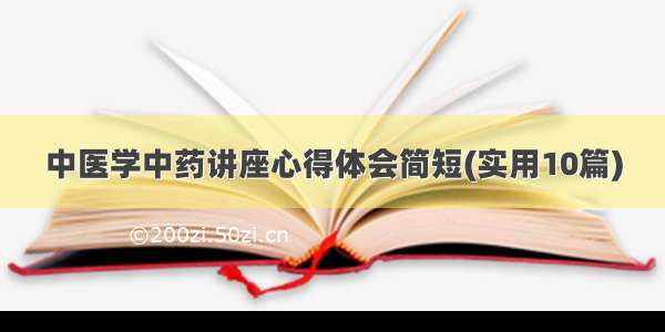 中医学中药讲座心得体会简短(实用10篇)