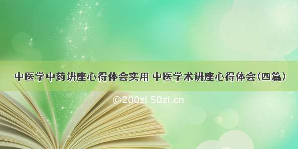 中医学中药讲座心得体会实用 中医学术讲座心得体会(四篇)