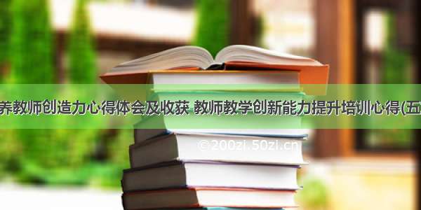 培养教师创造力心得体会及收获 教师教学创新能力提升培训心得(五篇)