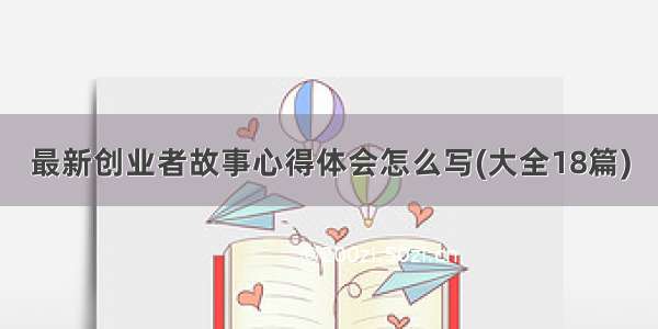 最新创业者故事心得体会怎么写(大全18篇)