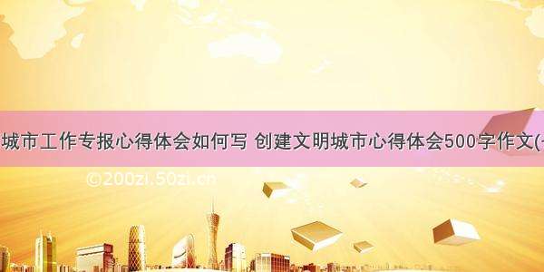 文明城市工作专报心得体会如何写 创建文明城市心得体会500字作文(七篇)