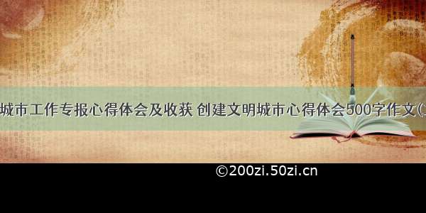 文明城市工作专报心得体会及收获 创建文明城市心得体会500字作文(二篇)