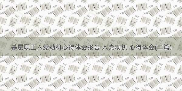 基层职工入党动机心得体会报告 入党动机 心得体会(二篇)