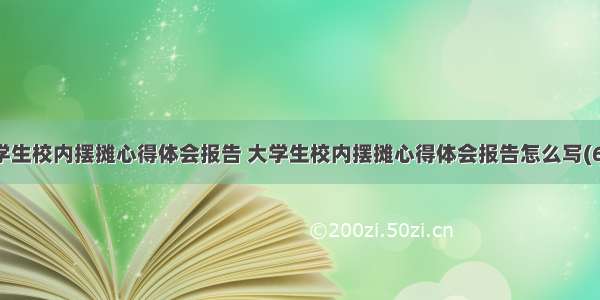 大学生校内摆摊心得体会报告 大学生校内摆摊心得体会报告怎么写(6篇)