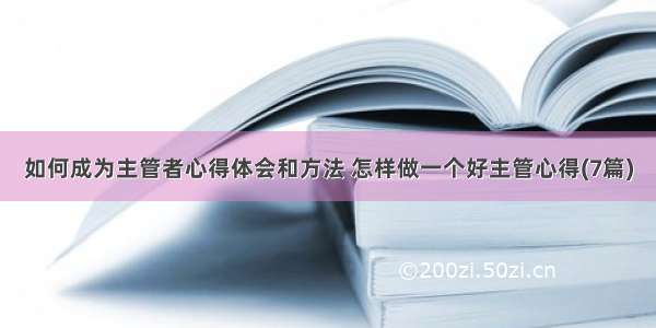 如何成为主管者心得体会和方法 怎样做一个好主管心得(7篇)