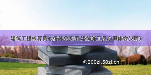 建筑工程核算员心得体会实用 建筑施工员心得体会(7篇)