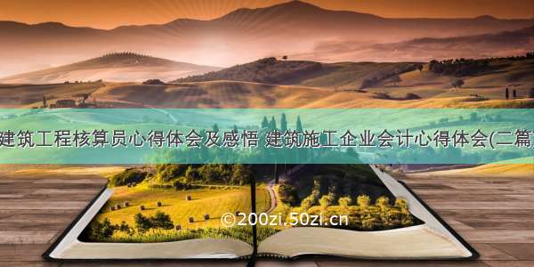 建筑工程核算员心得体会及感悟 建筑施工企业会计心得体会(二篇)