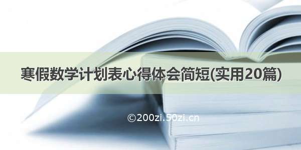 寒假数学计划表心得体会简短(实用20篇)