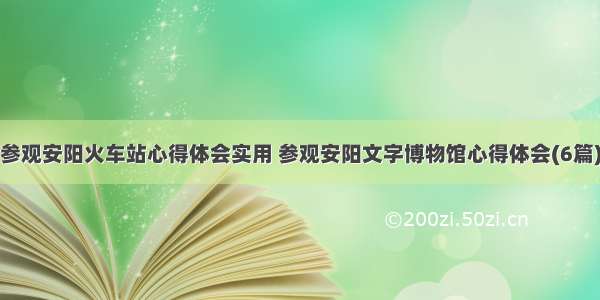 参观安阳火车站心得体会实用 参观安阳文字博物馆心得体会(6篇)