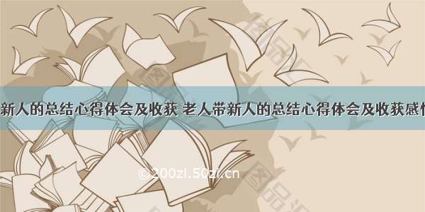 老人带新人的总结心得体会及收获 老人带新人的总结心得体会及收获感悟(3篇)