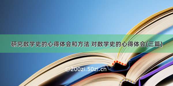 研究数学史的心得体会和方法 对数学史的心得体会(三篇)