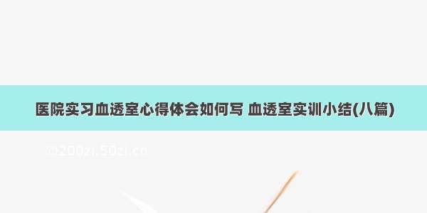 医院实习血透室心得体会如何写 血透室实训小结(八篇)