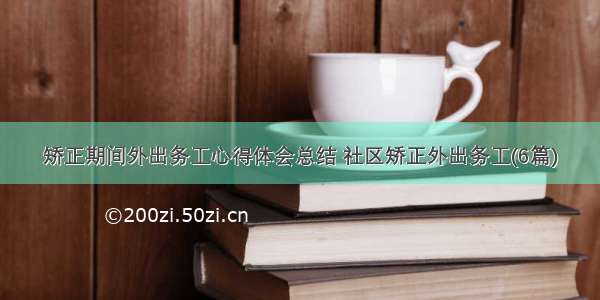 矫正期间外出务工心得体会总结 社区矫正外出务工(6篇)