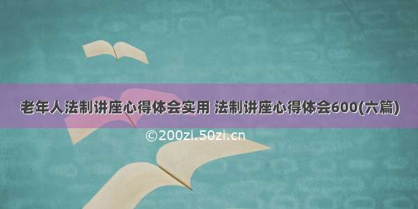 老年人法制讲座心得体会实用 法制讲座心得体会600(六篇)