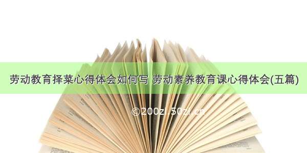 劳动教育择菜心得体会如何写 劳动素养教育课心得体会(五篇)