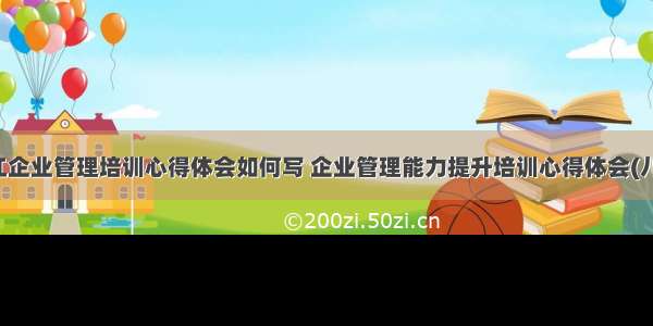 丽江企业管理培训心得体会如何写 企业管理能力提升培训心得体会(八篇)