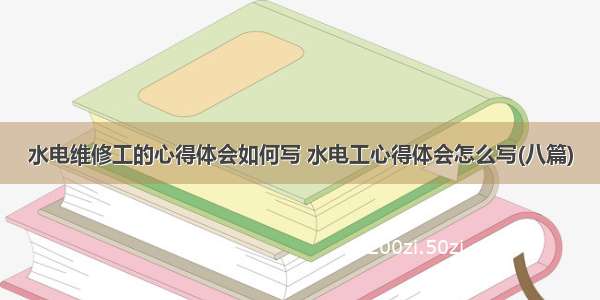 水电维修工的心得体会如何写 水电工心得体会怎么写(八篇)