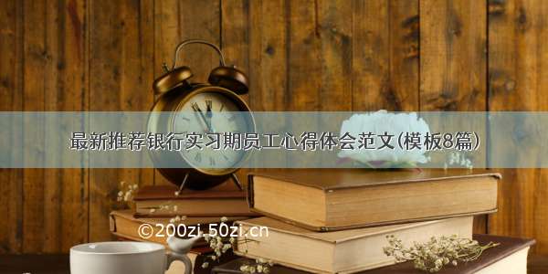 最新推荐银行实习期员工心得体会范文(模板8篇)