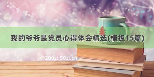 我的爷爷是党员心得体会精选(模板15篇)