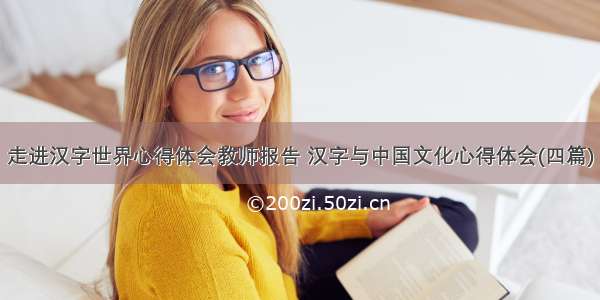 走进汉字世界心得体会教师报告 汉字与中国文化心得体会(四篇)